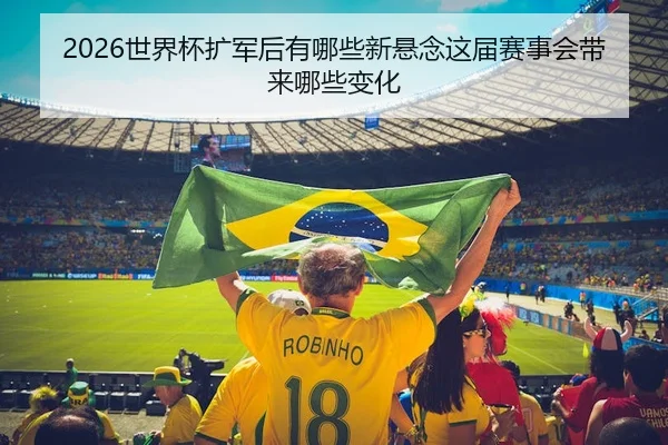 2026世界杯扩军后有哪些新悬念这届赛事会带来哪些变化
